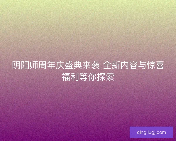 阴阳师周年庆盛典来袭 全新内容与惊喜福利等你探索