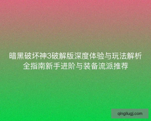 暗黑破坏神3破解版深度体验与玩法解析全指南新手进阶与装备流派推荐